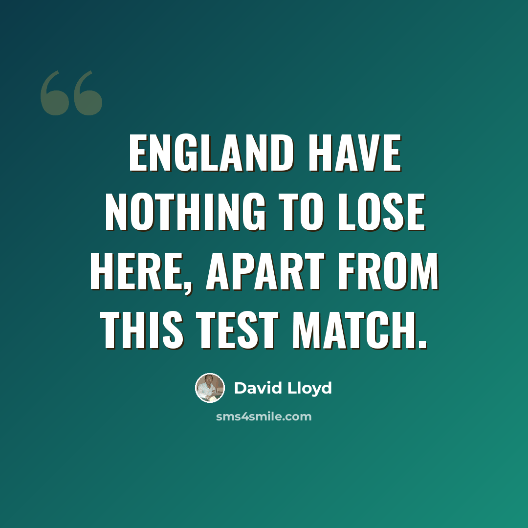 “England have nothing to lose here, apart from this test match.” quote by David Lloyd