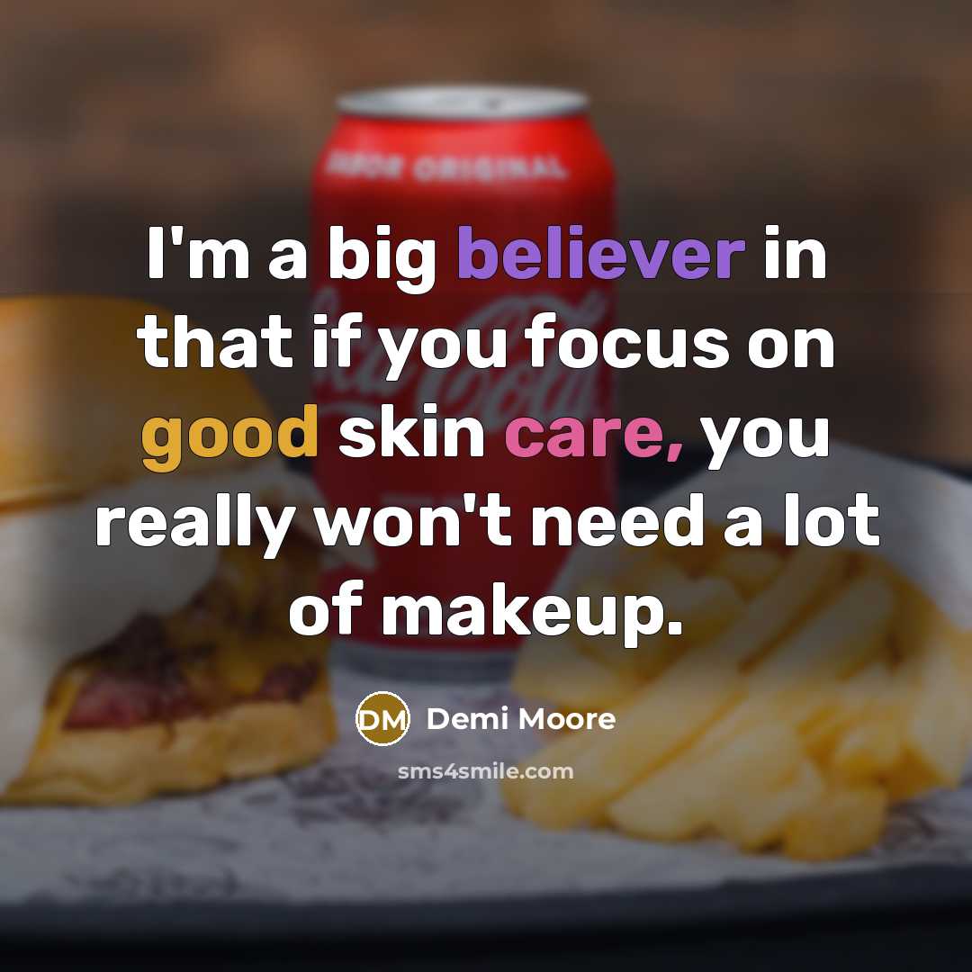 “I'm a big believer in that if you focus on good skin care, you really won't need a lot of makeup.” quote by Demi Moore