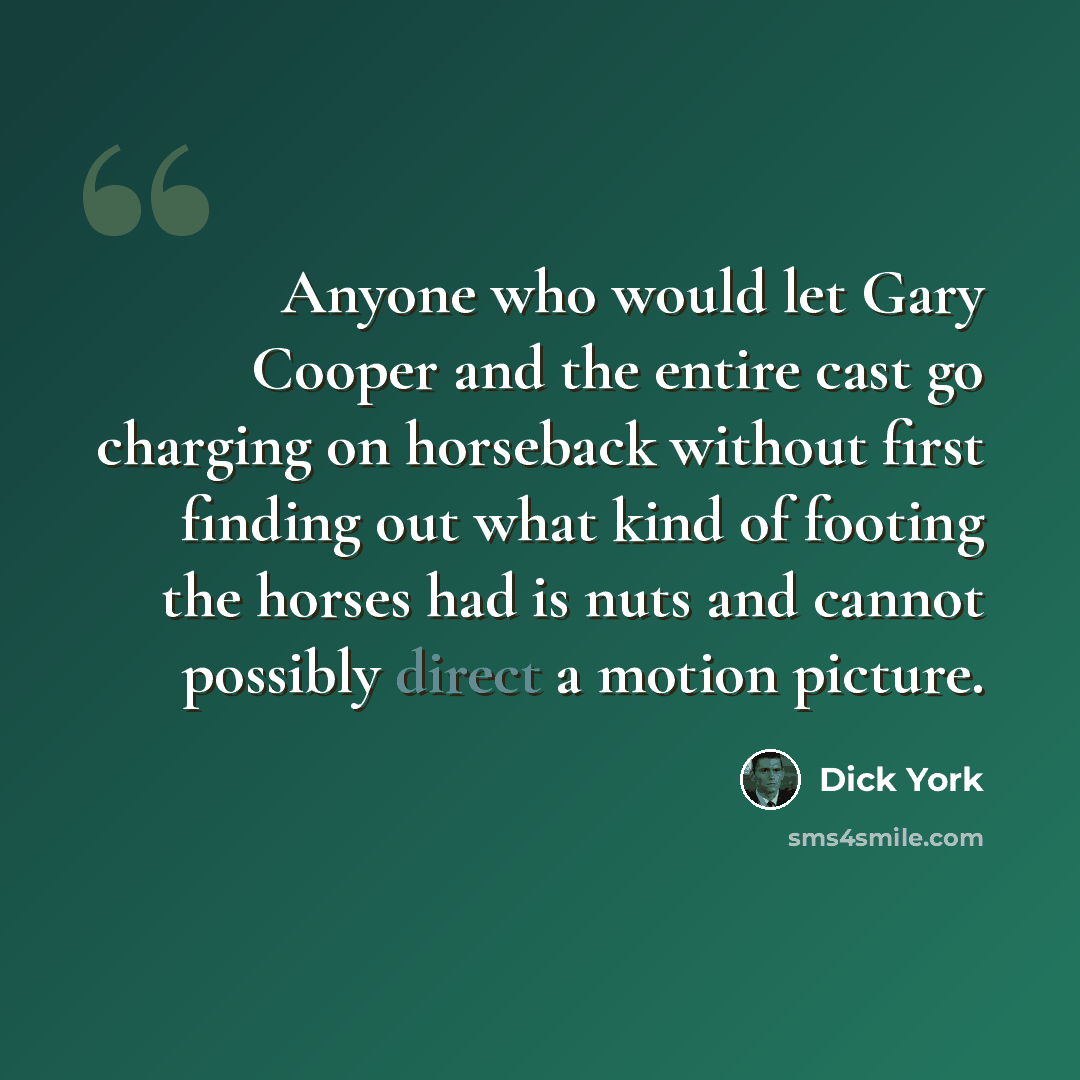 “Anyone who would let Gary Cooper and the entire cast go charging on horseback without first finding out what kind of footing the horses had is nuts and cannot possibly direct a motion picture.” quote by Dick York