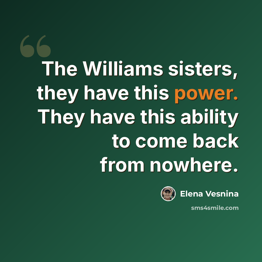 “The Williams sisters, they have this power. They have this ability to come back from nowhere.” quote by Elena Vesnina