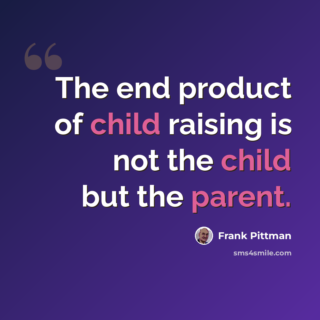 “The end product of child raising is not the child but the parent.” quote by Frank Pittman