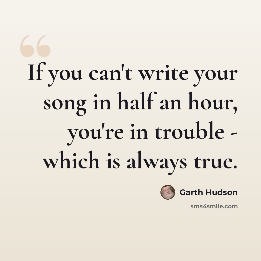 “If you can't write your song in half an hour, you're in trouble - which is always true.” quote by Garth Hudson