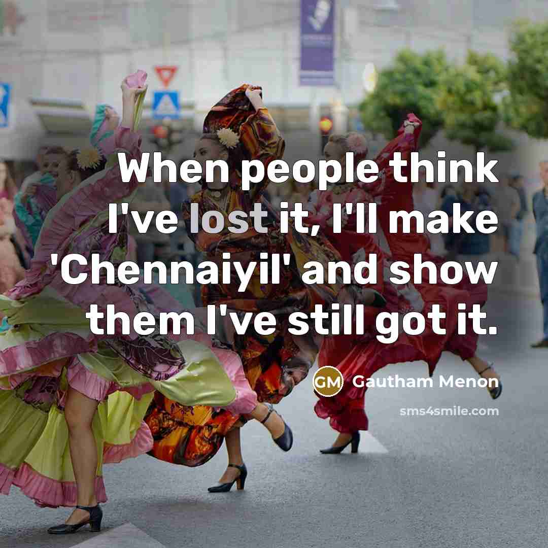 “When people think I've lost it, I'll make 'Chennaiyil' and show them I've still got it.” quote by Gautham Menon