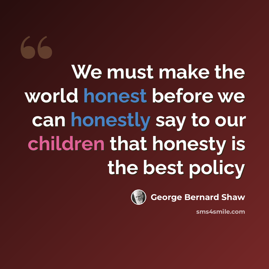 “We must make the world honest before we can honestly say to our children that honesty is the best policy” quote by George Bernard Shaw