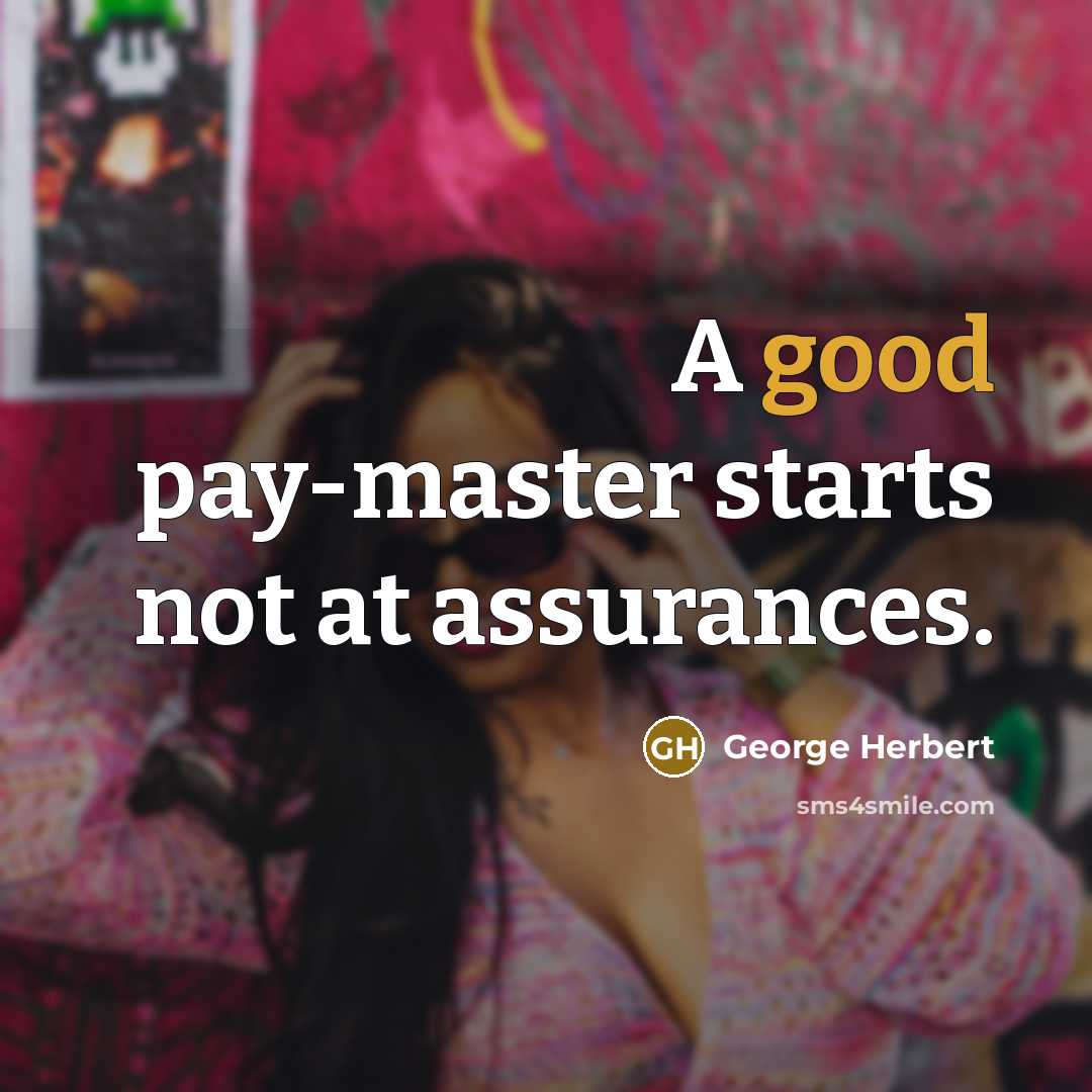 “A good pay-master starts not at assurances.” quote by George Herbert