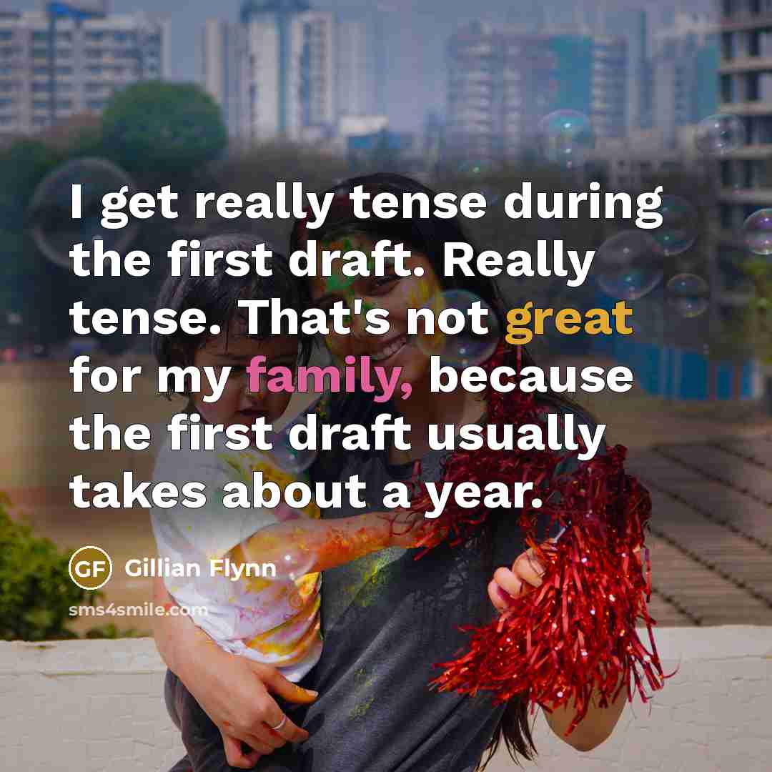 “I get really tense during the first draft. Really tense. That's not great for my family, because the first draft usually takes about a year.” quote by Gillian Flynn