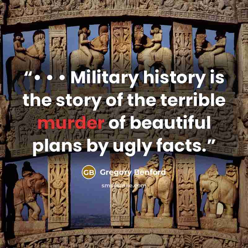 “• • • Military history is the story of the terrible murder of beautiful plans by ugly facts.” quote by Gregory Benford