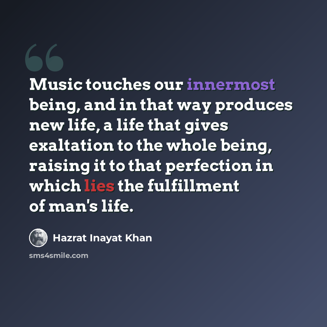 “Music touches our innermost being, and in that way produces new life, a life that gives exaltation to the whole being, raising it to that perfection in which lies the fulfillment of man's life.” quote by Hazrat Inayat Khan
