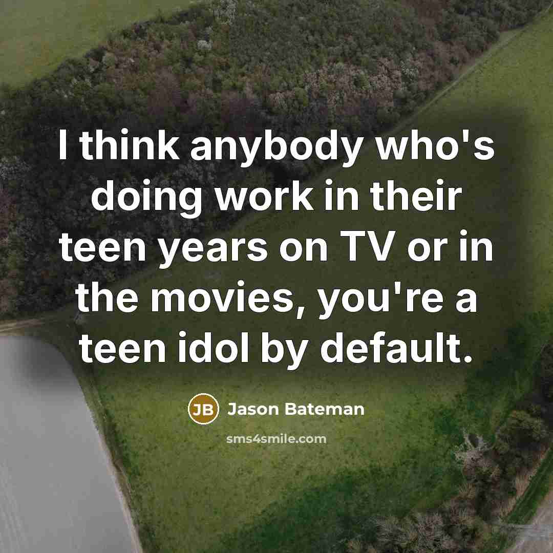 “I think anybody who's doing work in their teen years on TV or in the movies, you're a teen idol by default.” quote by Jason Bateman
