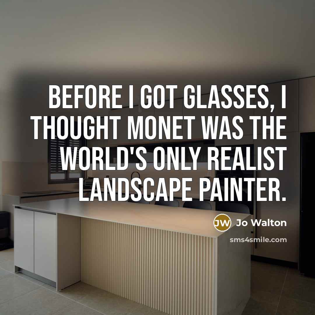 “Before I got glasses, I thought Monet was the world's only realist landscape painter.” quote by Jo Walton