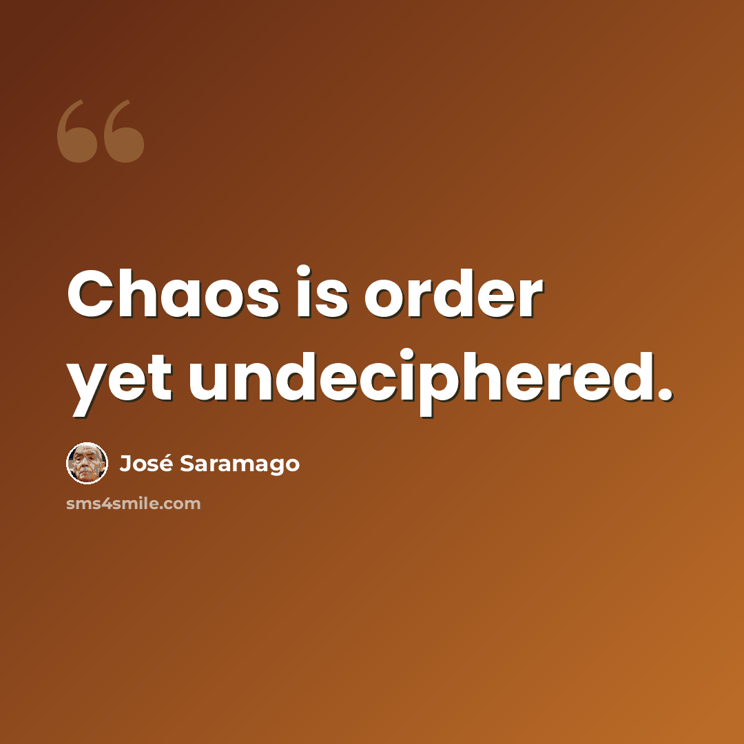 “Chaos is order yet undeciphered.” quote by Jose Saramago