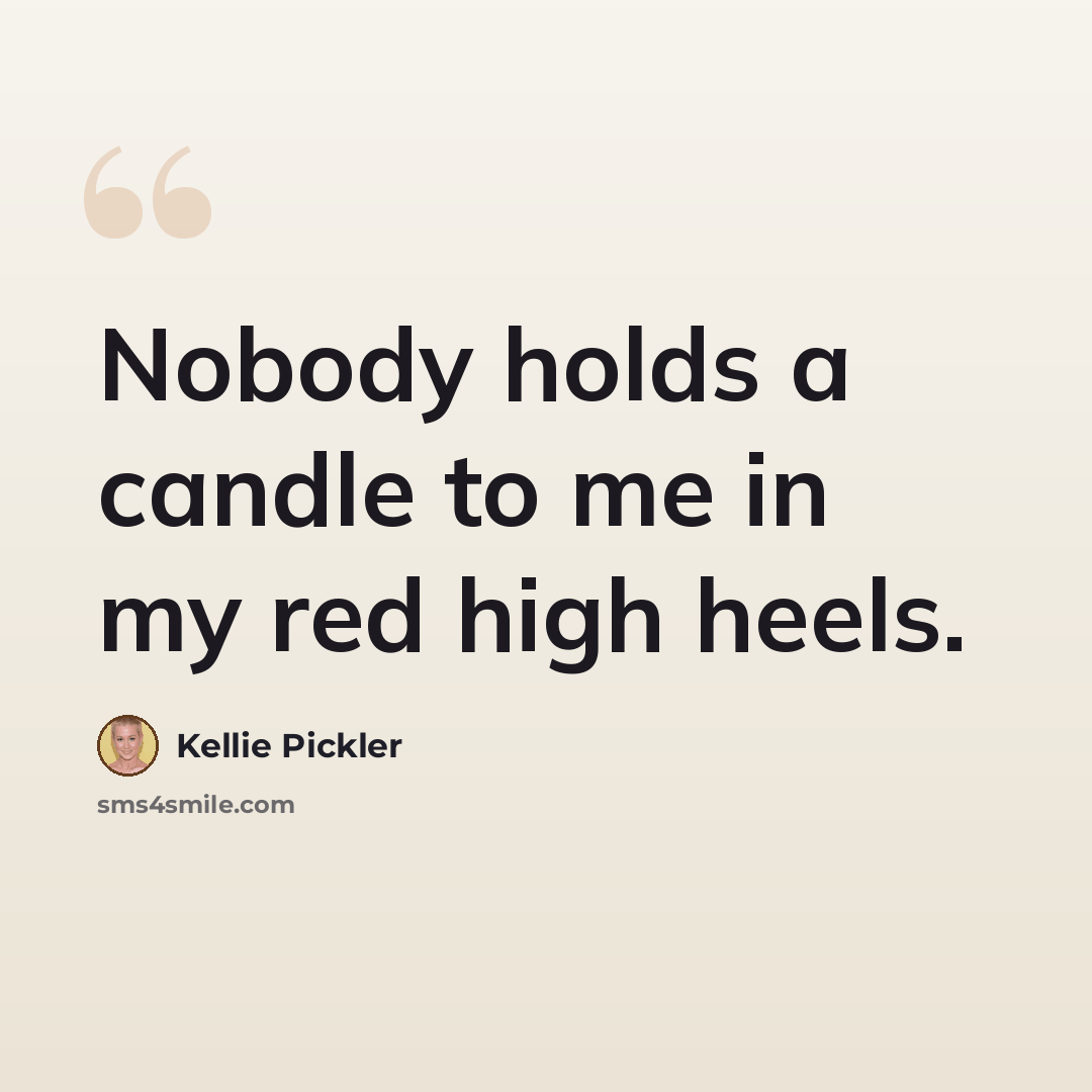 “Nobody holds a candle to me in my red high heels.” quote by Kellie Pickler