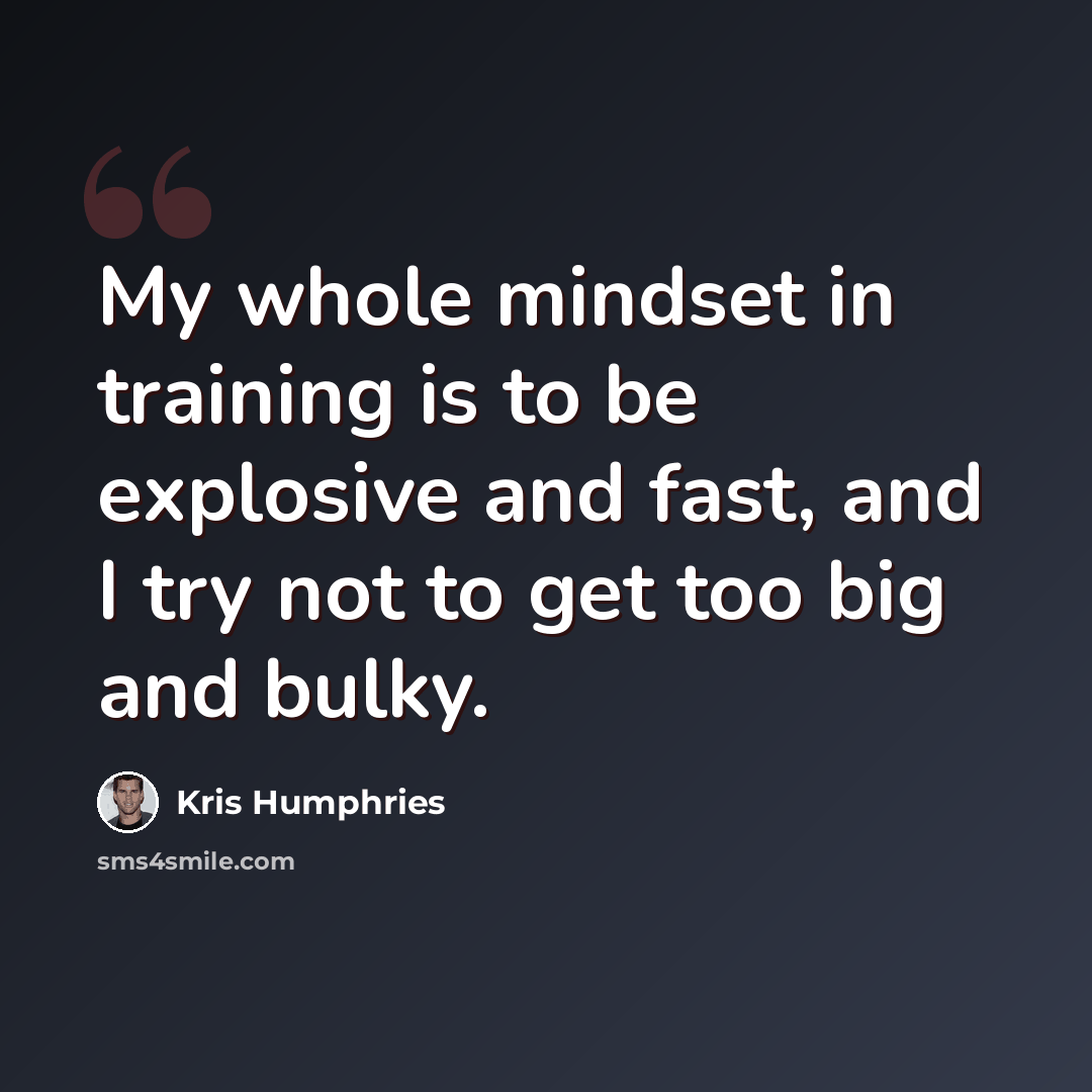“My whole mindset in training is to be explosive and fast, and I try not to get too big and bulky.” quote by Kris Humphries