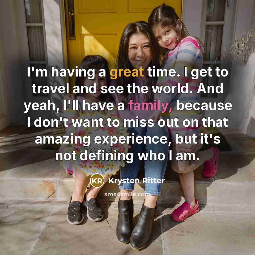 “I'm having a great time. I get to travel and see the world. And yeah, I'll have a family, because I don't want to miss out on that amazing experience, but it's not defining who I am.” quote by Krysten Ritter