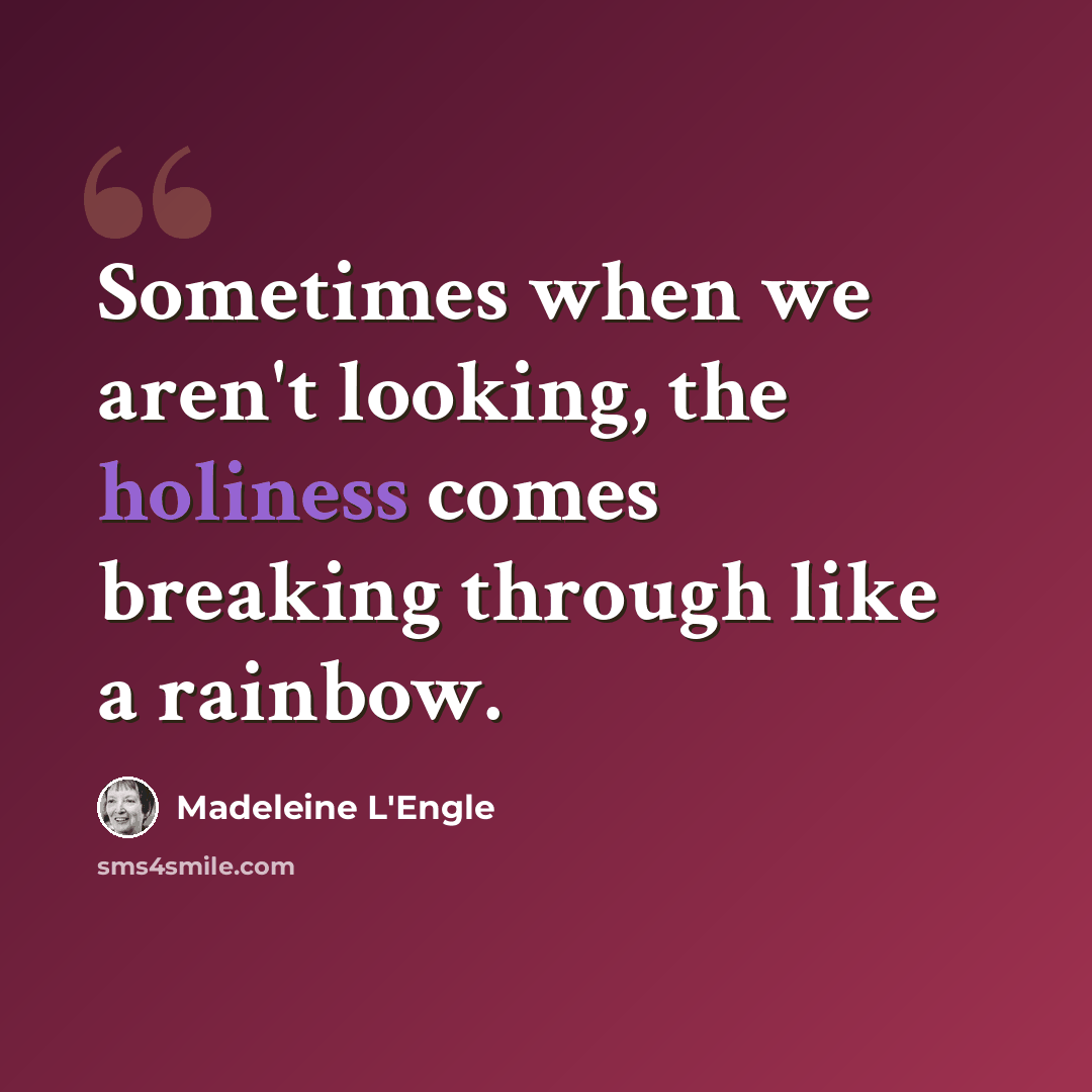 “Sometimes when we aren't looking, the holiness comes breaking through like a rainbow.” quote by Madeleine L'Engle