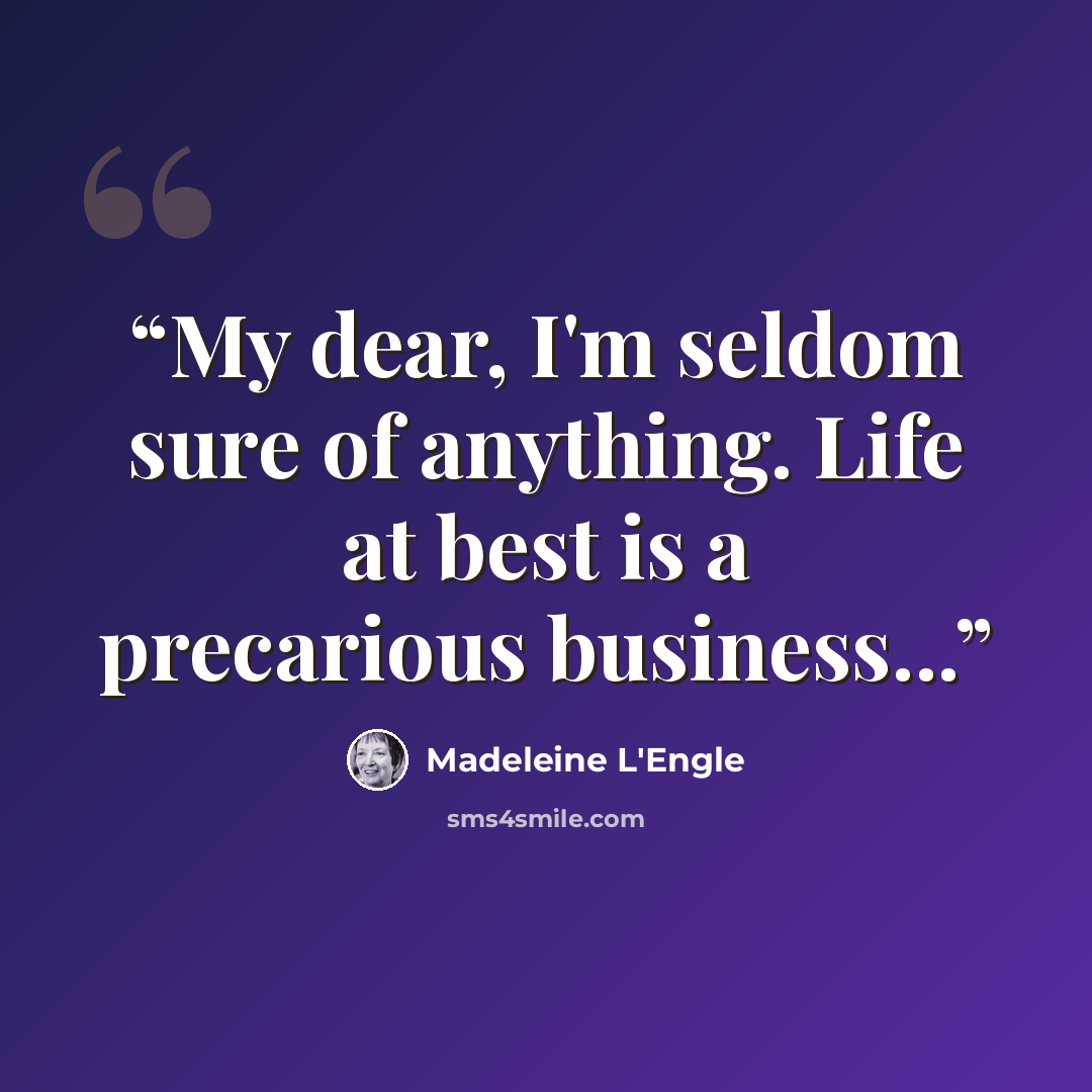 “My dear, I'm seldom sure of anything. Life at best is a precarious business...” quote by Madeleine L'Engle