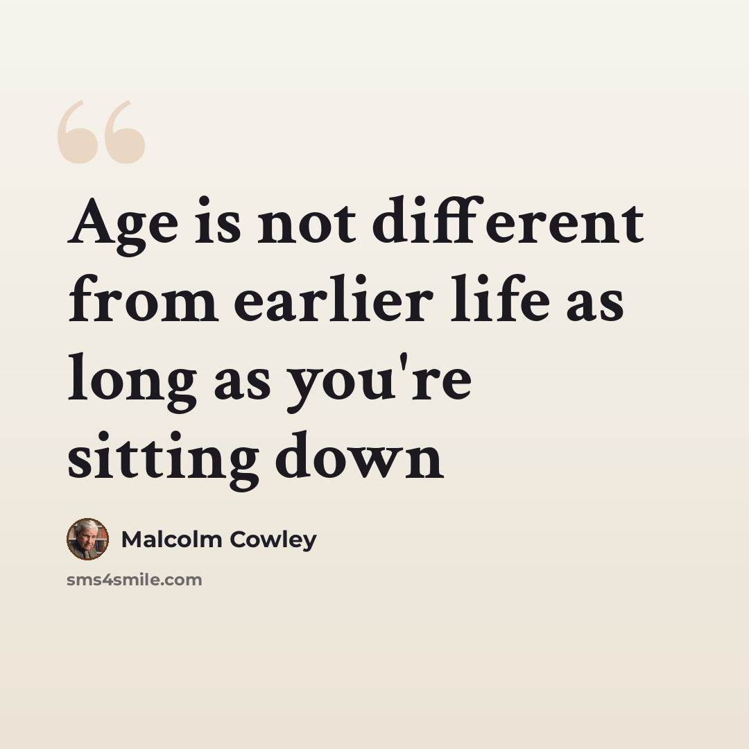 “Age is not different from earlier life as long as you're sitting down” quote by Malcolm Cowley
