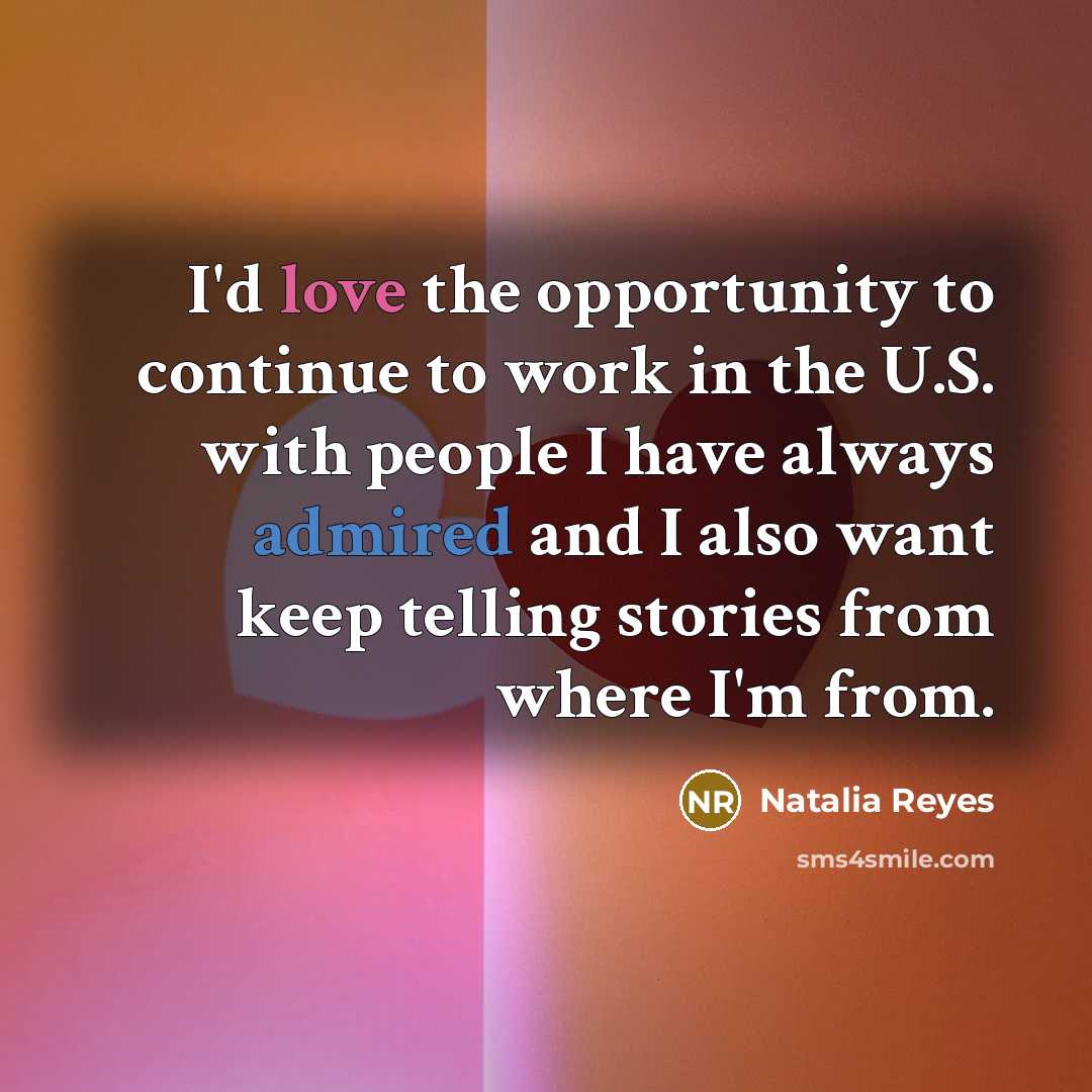“I'd love the opportunity to continue to work in the U.S. with people I have always admired and I also want keep telling stories from where I'm from.” quote by Natalia Reyes
