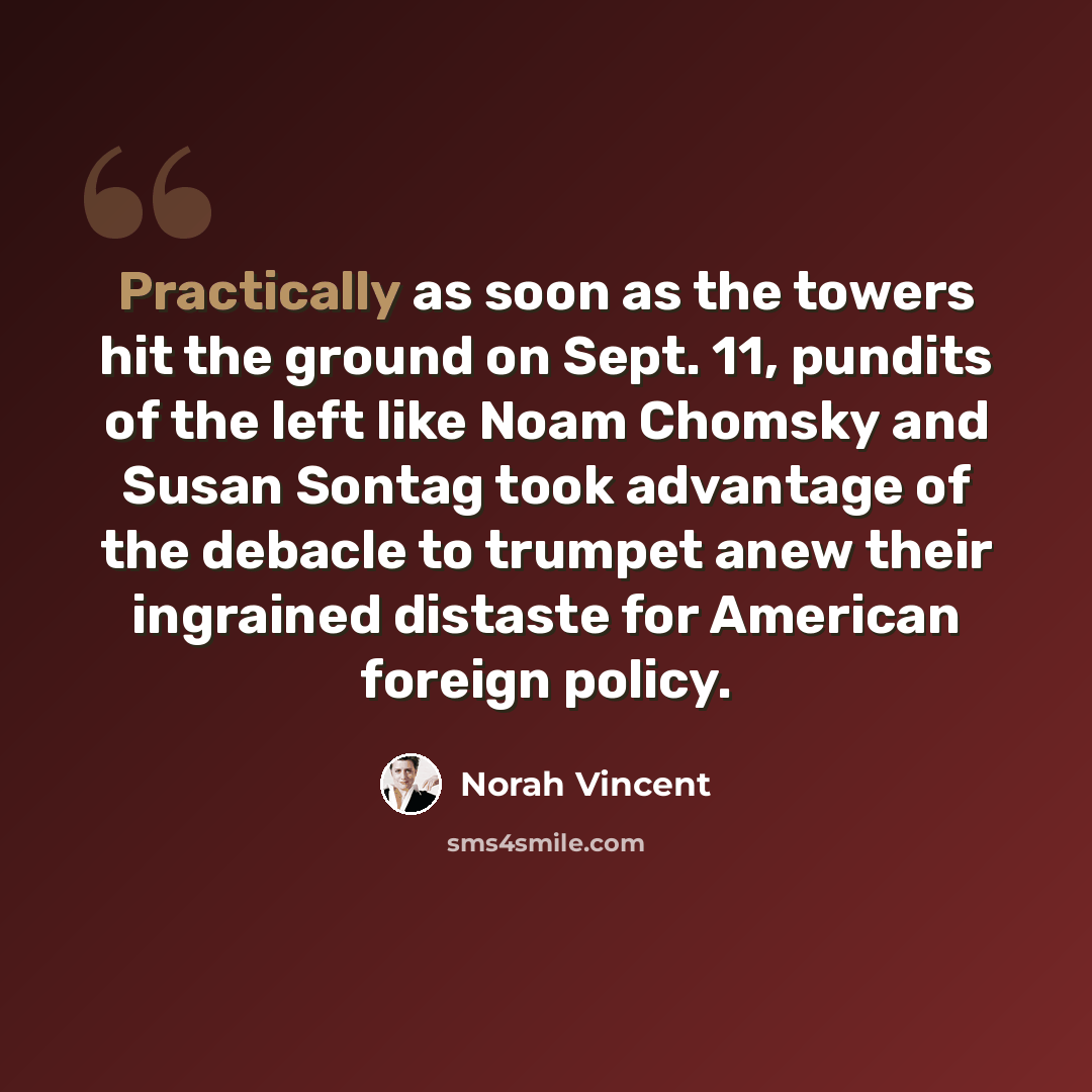 “Practically as soon as the towers hit the ground on Sept. 11, pundits of the left like Noam Chomsky and Susan Sontag took advantage of the debacle to trumpet anew their ingrained distaste for American foreign policy.” quote by Norah Vincent