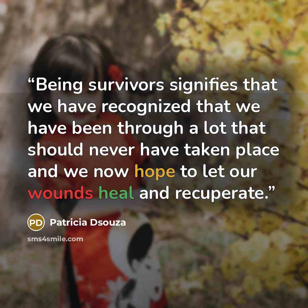 “Being survivors signifies that we have recognized that we have been through a lot that should never have taken place and we now hope to let our wounds heal and recuperate.” quote by Patricia Dsouza