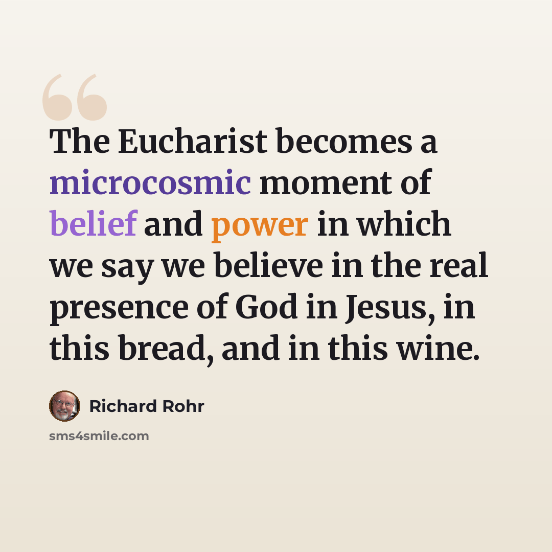 “The Eucharist becomes a microcosmic moment of belief and power in which we say we believe in the real presence of God in Jesus, in this bread, and in this wine.” quote by Richard Rohr
