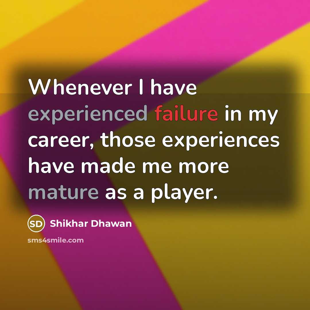 “Whenever I have experienced failure in my career, those experiences have made me more mature as a player.” quote by Shikhar Dhawan
