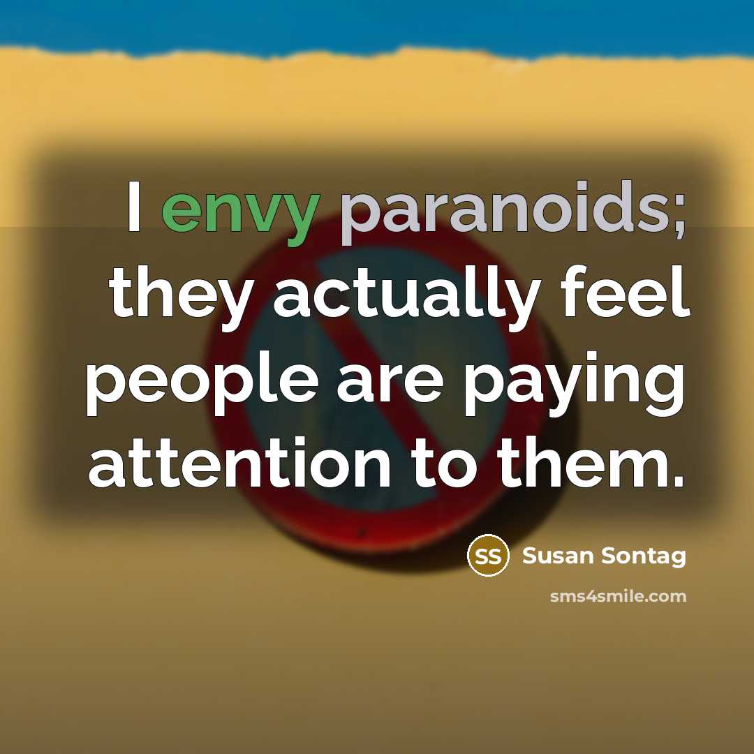 “I envy paranoids; they actually feel people are paying attention to them.” quote by Susan Sontag