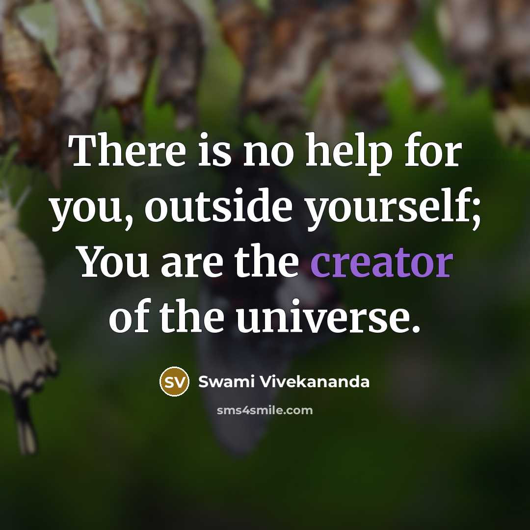 “There is no help for you, outside yourself; You are the creator of the universe.” quote by Swami Vivekananda
