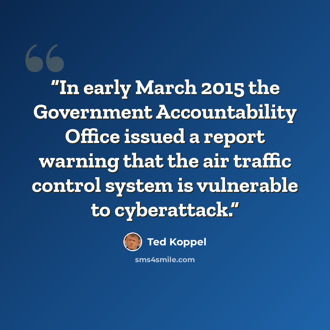 “In early March 2015 the Government Accountability Office issued a report warning that the air traffic control system is vulnerable to cyberattack.” quote by Ted Koppel