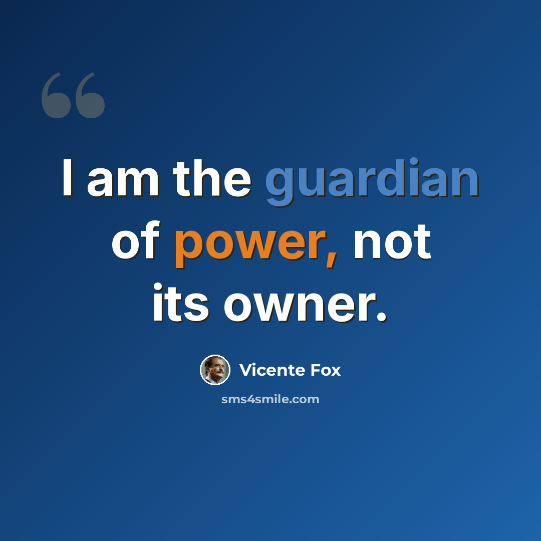 “I am the guardian of power, not its owner.” quote by Vicente Fox