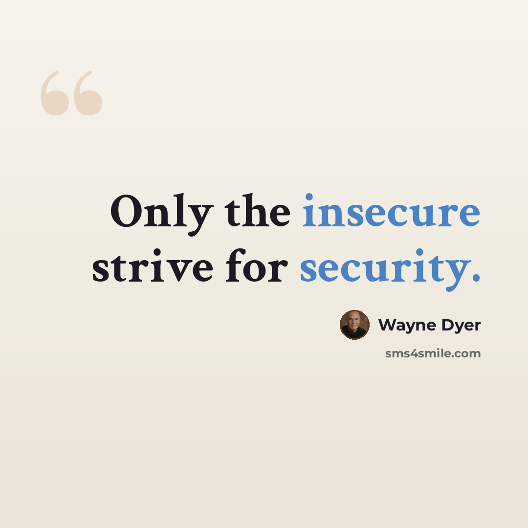 “Only the insecure strive for security.” quote by Wayne Dyer
