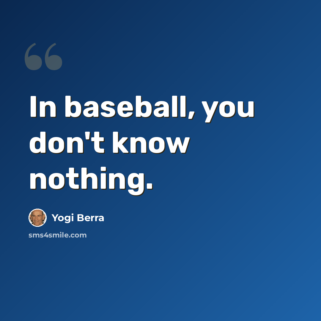 “In baseball, you don't know nothing.” quote by Yogi Berra