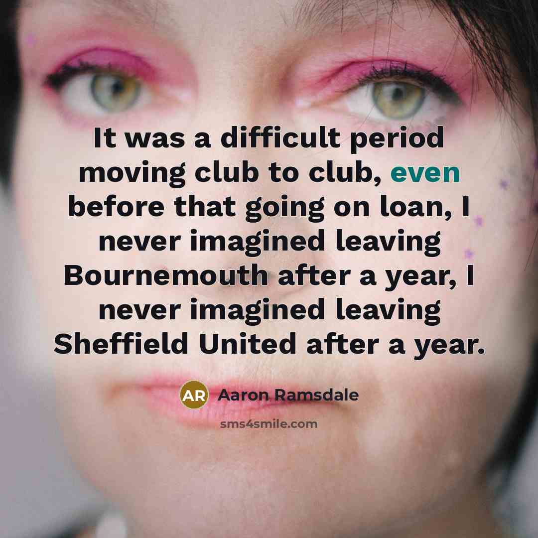 “It was a difficult period moving club to club, even before that going on loan, I never imagined leaving Bournemouth after a year, I never imagined leaving Sheffield United after a year.” quote by Aaron Ramsdale