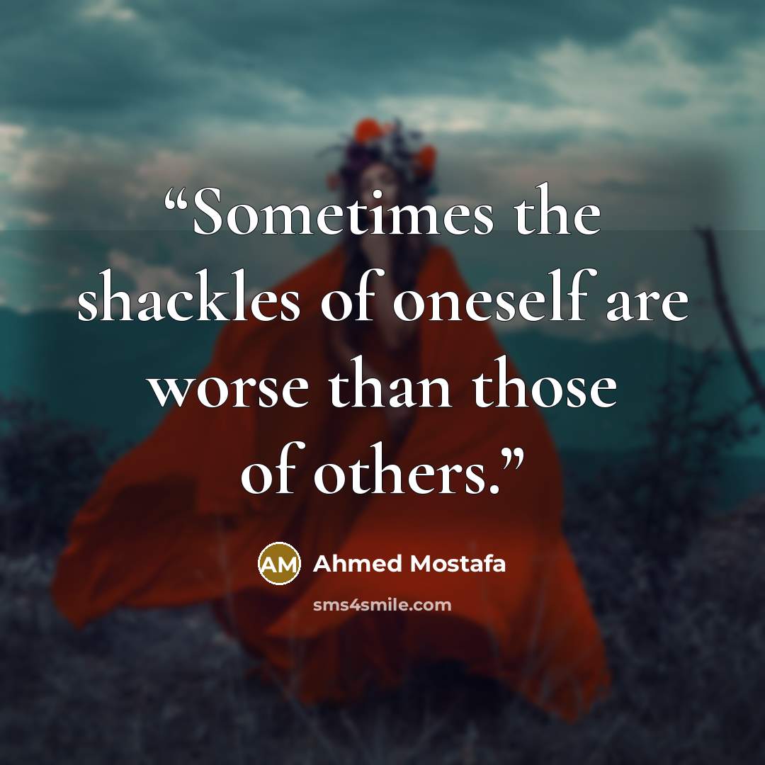 “Sometimes the shackles of oneself are worse than those of others.” quote by Ahmed Mostafa
