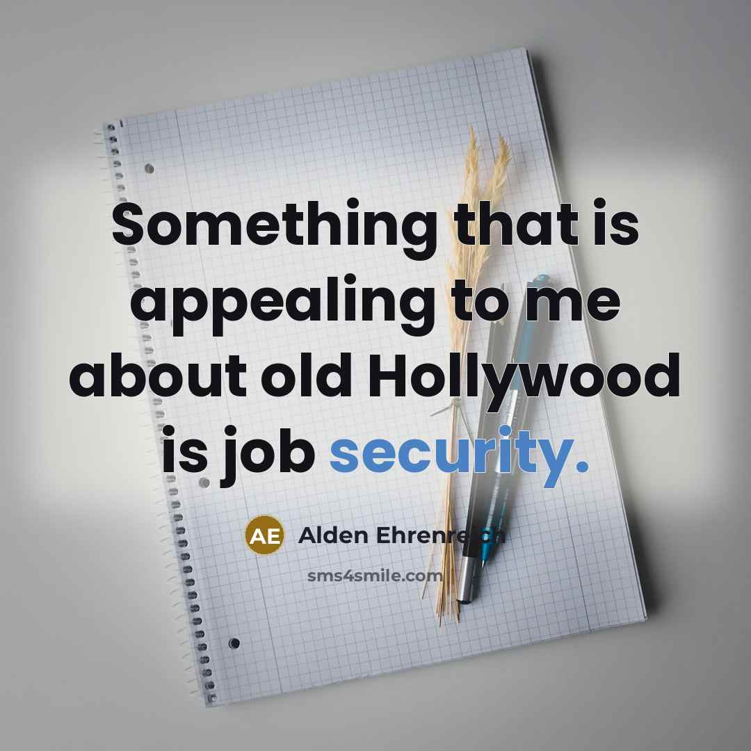 “Something that is appealing to me about old Hollywood is job security.” quote by Alden Ehrenreich