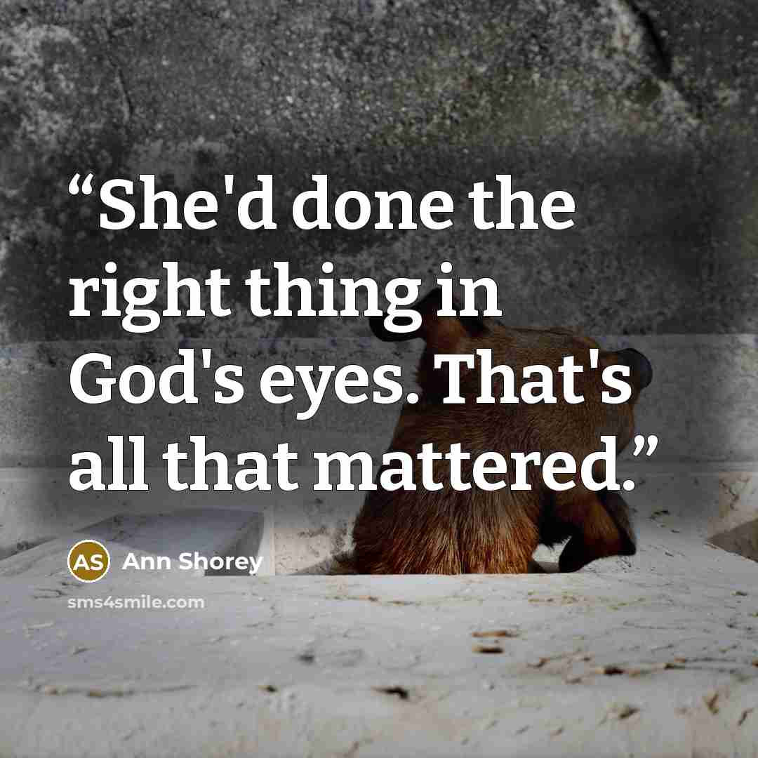 “She'd done the right thing in God's eyes. That's all that mattered.” quote by Ann Shorey