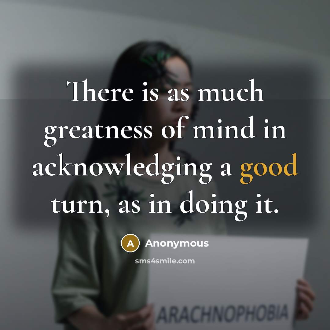 “There is as much greatness of mind in acknowledging a good turn, as in doing it.” quote by Anonymous