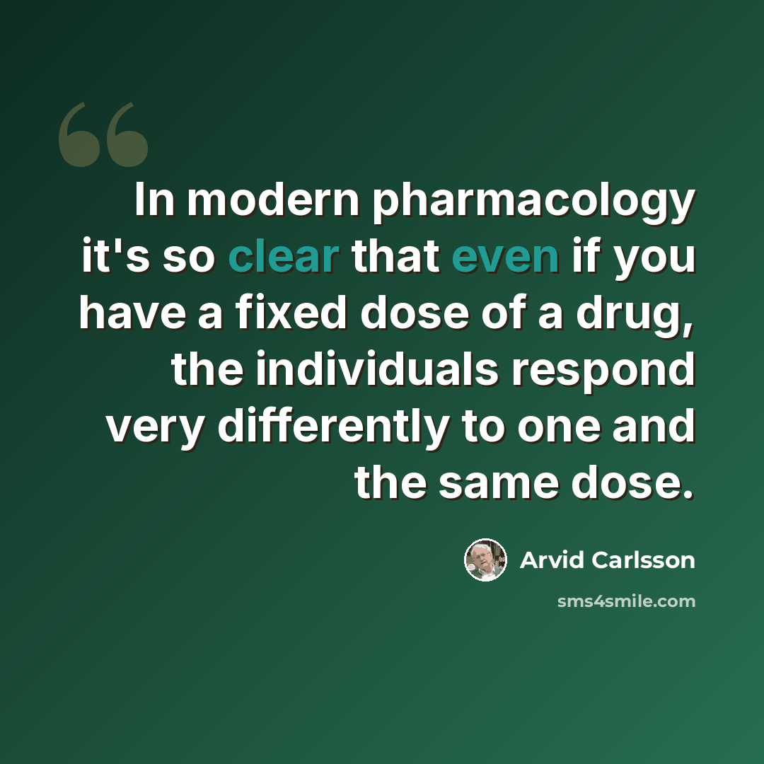 “In modern pharmacology it's so clear that even if you have a fixed dose of a drug, the individuals respond very differently to one and the same dose.” quote by Arvid Carlsson
