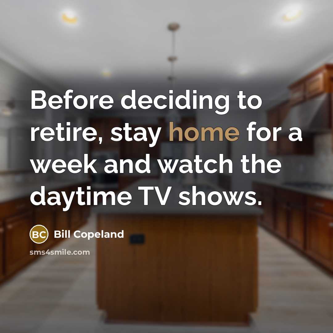 “Before deciding to retire, stay home for a week and watch the daytime TV shows.” quote by Bill Copeland