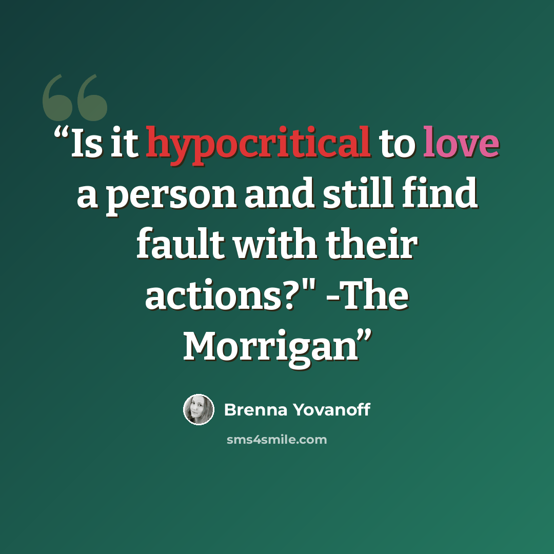 “Is it hypocritical to love a person and still find fault with their actions?" -The Morrigan” quote by Brenna Yovanoff