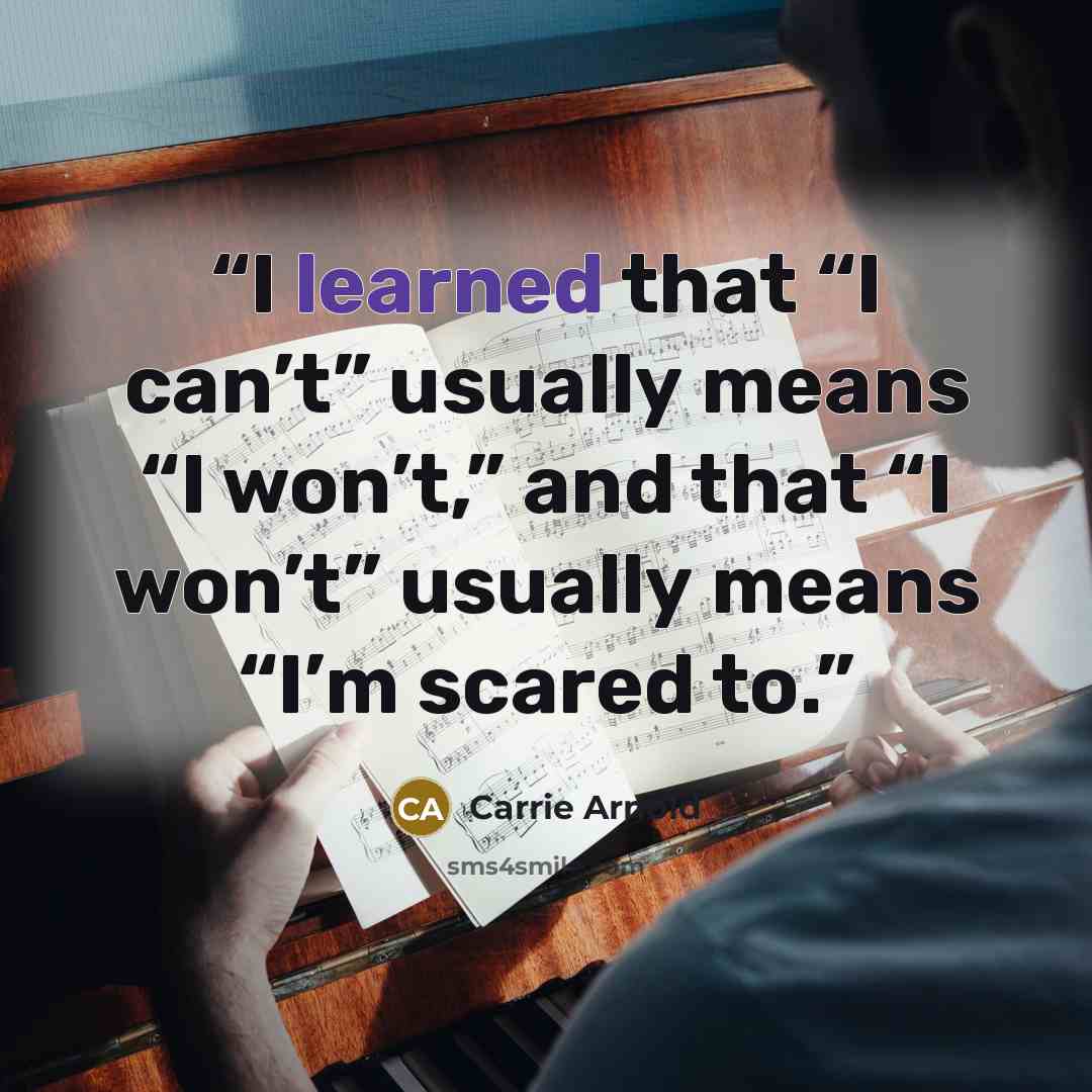 “I learned that “I can’t” usually means “I won’t,” and that “I won’t” usually means “I’m scared to.” quote by Carrie Arnold
