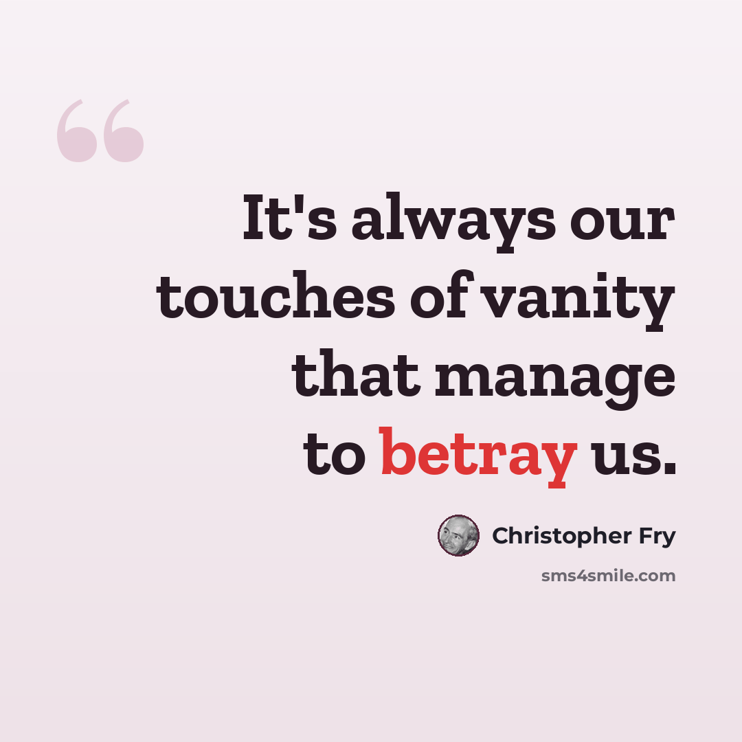 “It's always our touches of vanity that manage to betray us.” quote by Christopher Fry