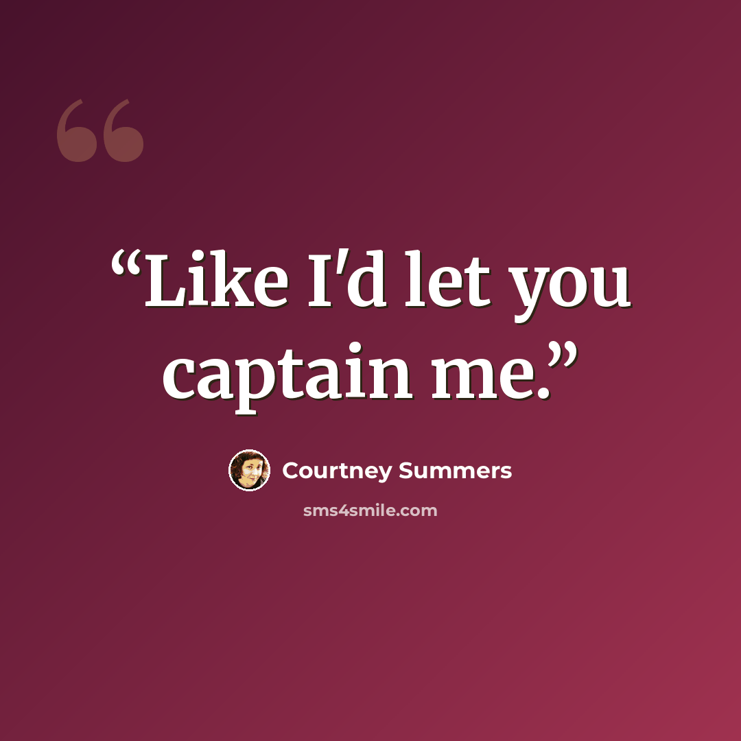 “Like I'd let you captain me.” quote by Courtney Summers