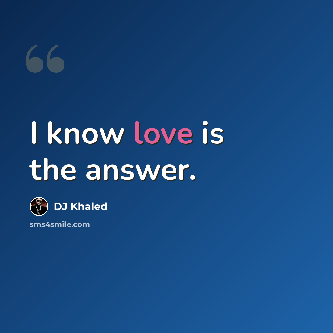 “I know love is the answer.” quote by DJ Khaled