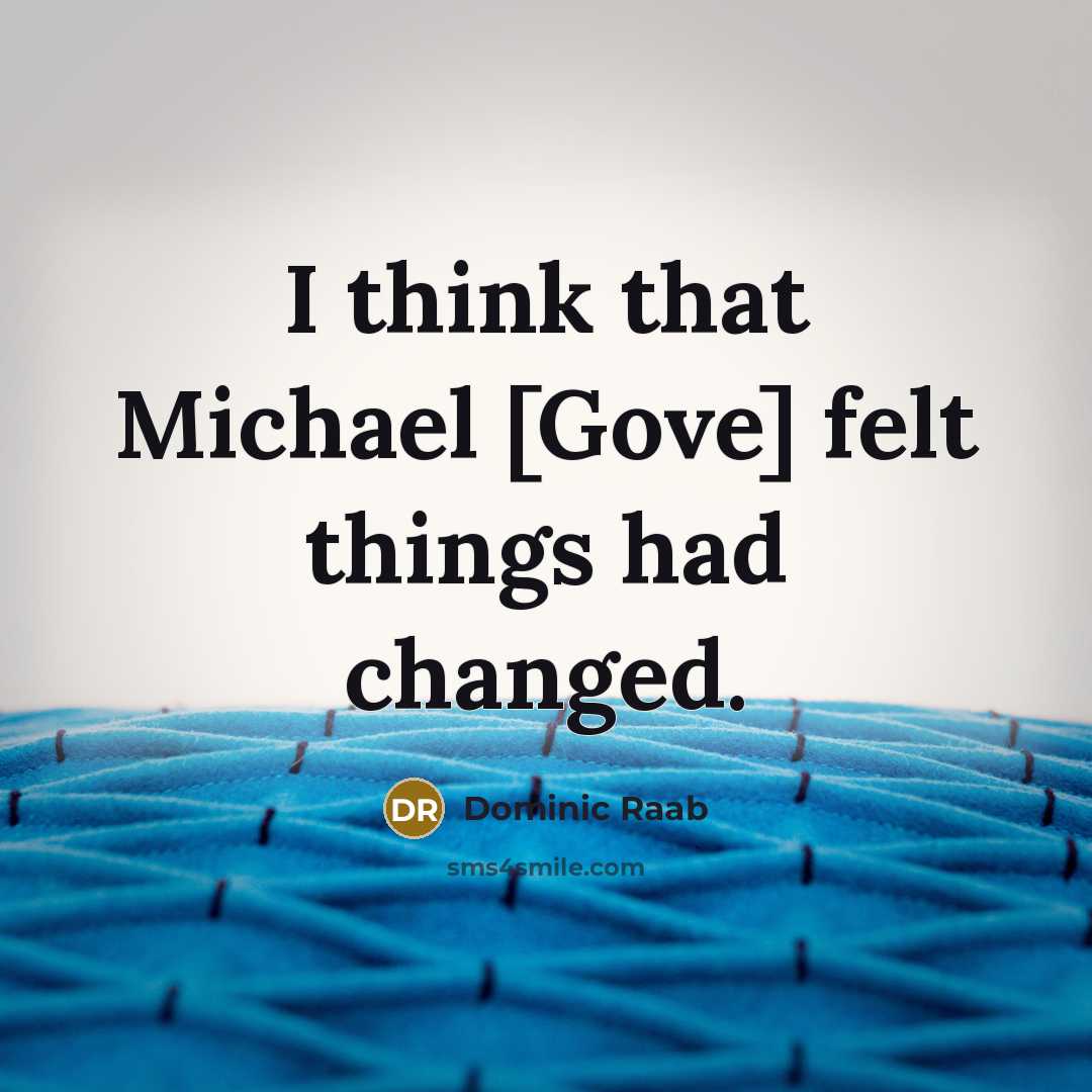 “I think that Michael [Gove] felt things had changed.” quote by Dominic Raab