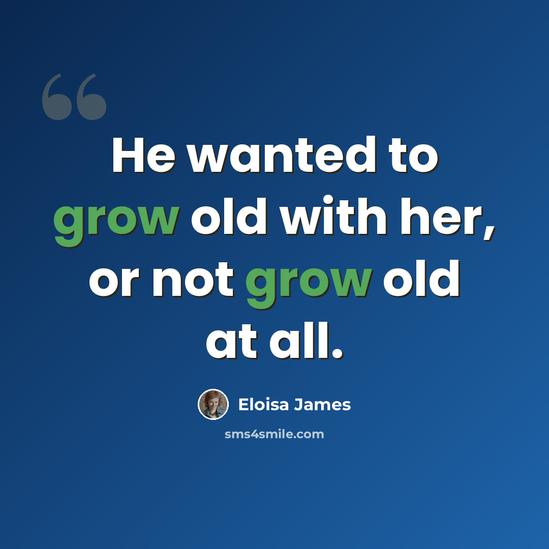 “He wanted to grow old with her, or not grow old at all.” quote by Eloisa James