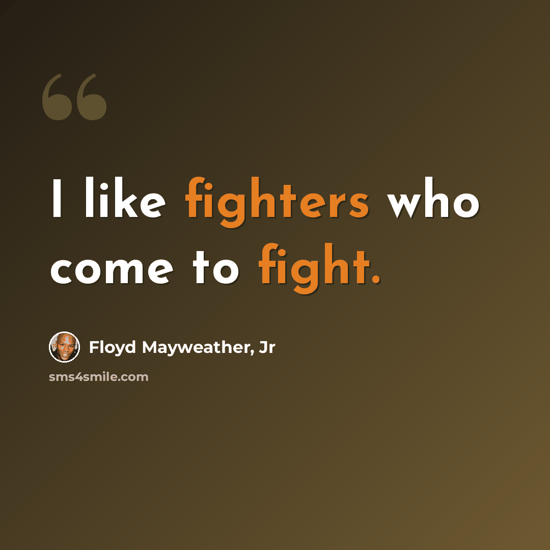 “I like fighters who come to fight.” quote by Floyd Mayweather, Jr