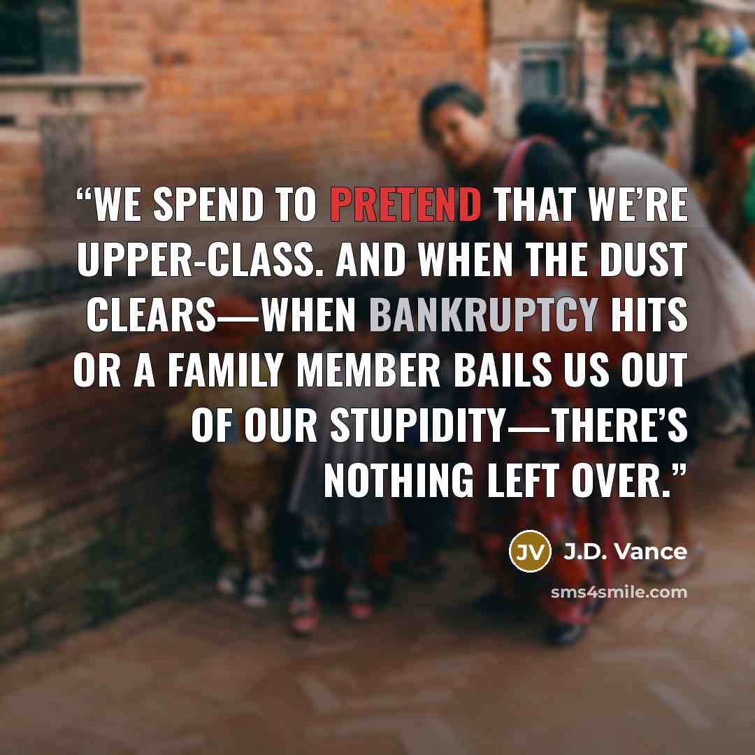 “We spend to pretend that we’re upper-class. And when the dust clears—when bankruptcy hits or a family member bails us out of our stupidity—there’s nothing left over.” quote by J.D. Vance
