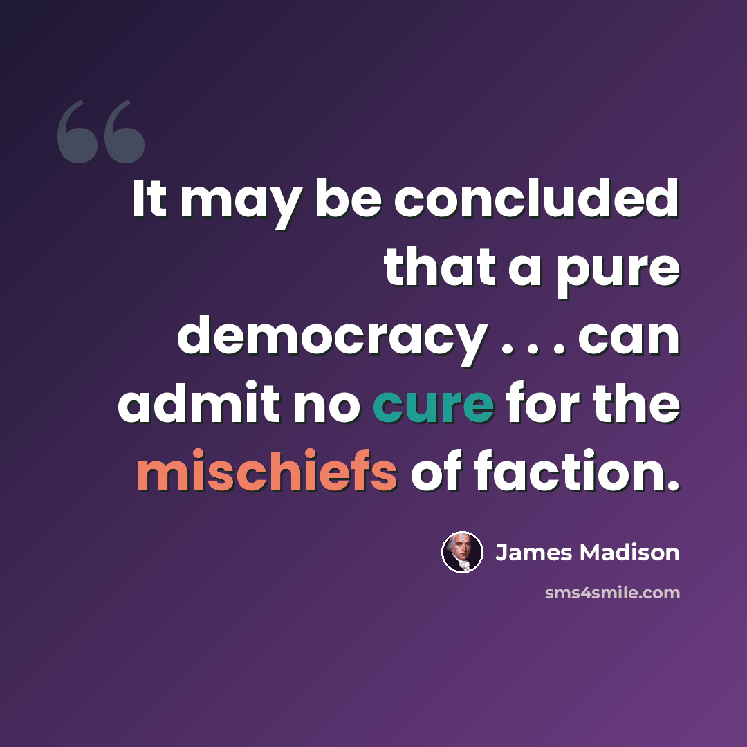 “It may be concluded that a pure democracy . . . can admit no cure for the mischiefs of faction.” quote by James Madison