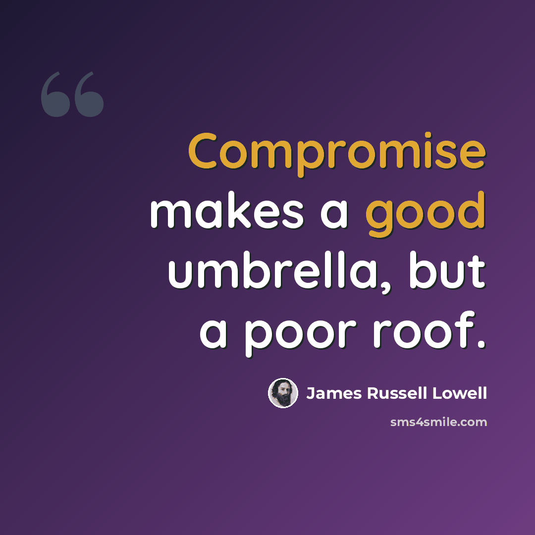 “Compromise makes a good umbrella, but a poor roof.” quote by James Russell Lowell
